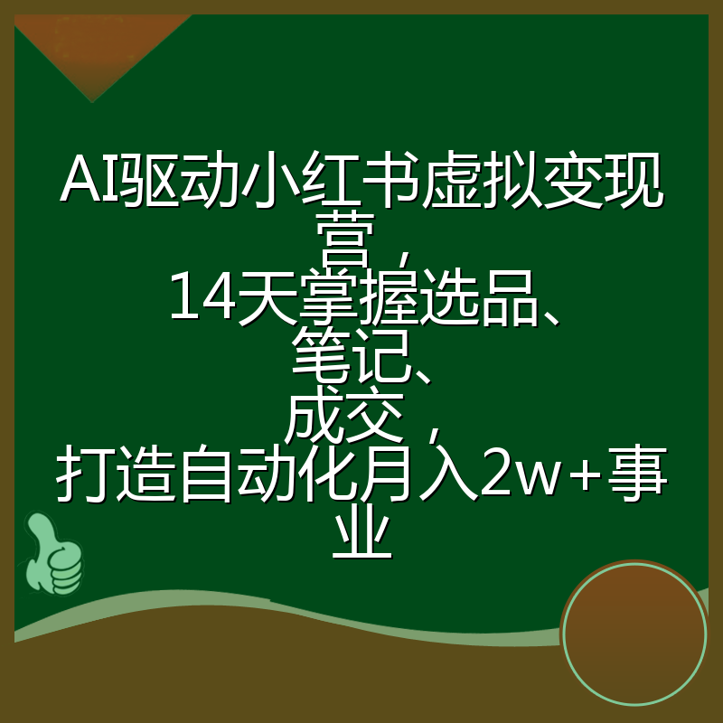AI驱动小红书虚拟变现营，14天掌握选品、笔记、成交，打造自动化月入2w+事业