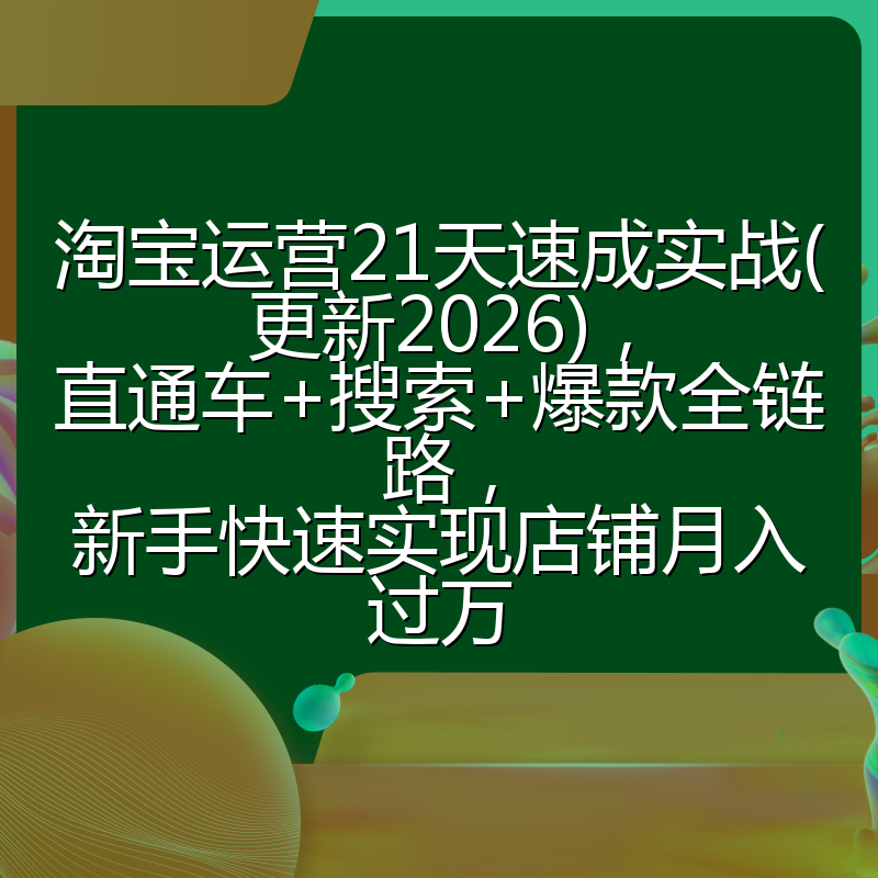 淘宝运营21天速成实战(更新2026)，直通车+搜索+爆款全链路，新手快速实现店铺月入过万