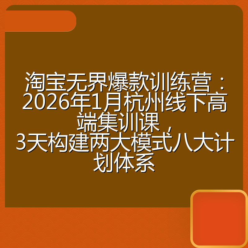 淘宝无界爆款训练营：2026年1月杭州线下高端集训课，3天构建两大模式八大计划体系