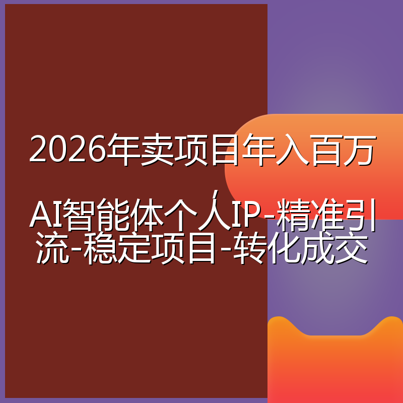 2026年卖项目年入百万,AI智能体个人IP-精准引流-稳定项目-转化成交