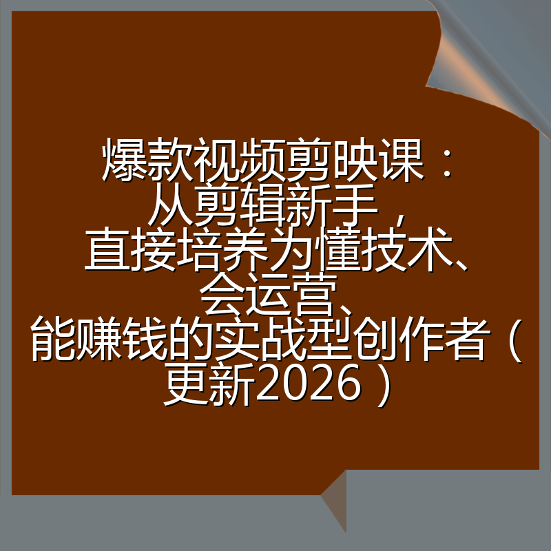 爆款视频剪映课：从剪辑新手，直接培养为懂技术、会运营、能赚钱的实战型创作者（更新2026）