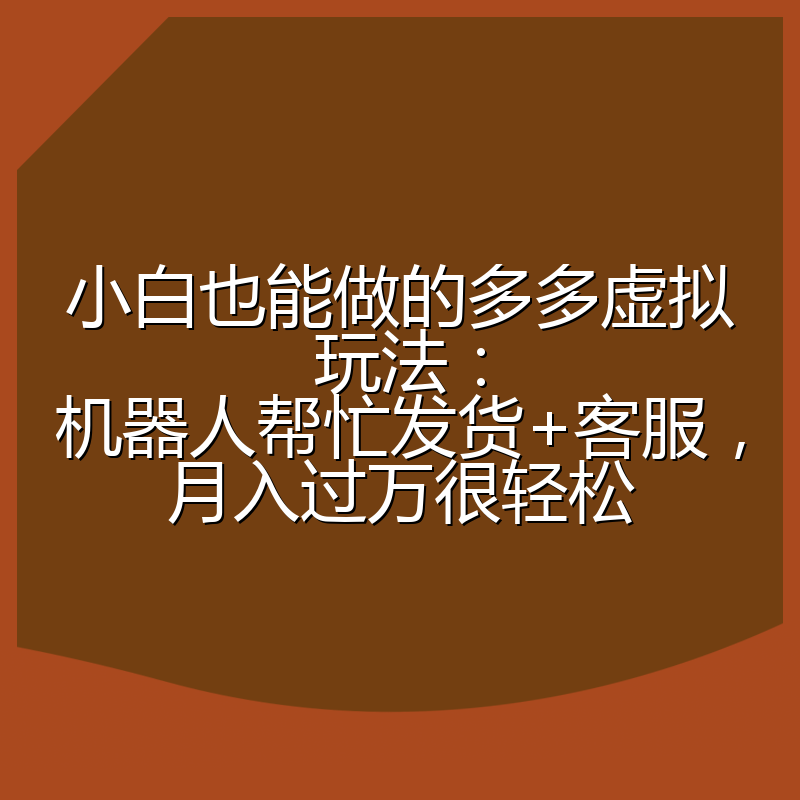小白也能做的多多虚拟玩法：机器人帮忙发货+客服，月入过万很轻松
