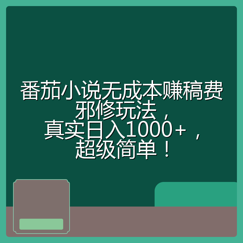 番茄小说无成本赚稿费邪修玩法，真实日入1000+，超级简单！