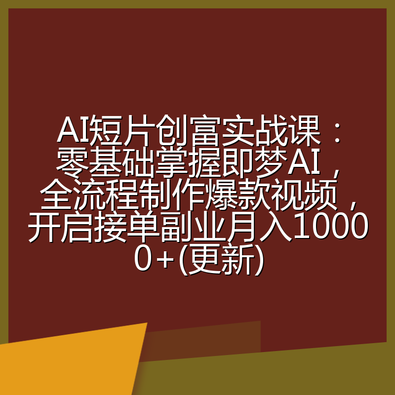 AI短片创富实战课:零基础掌握即梦AI,全流程制作爆款视频,开启接单副业月入10000+(更新)