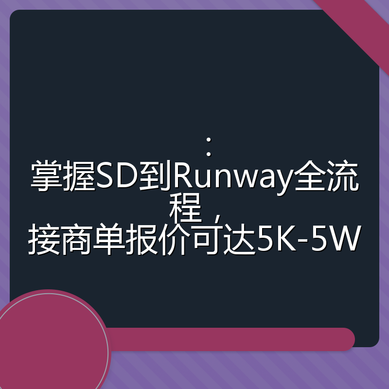 ：掌握SD到Runway全流程，接商单报价可达5K-5W