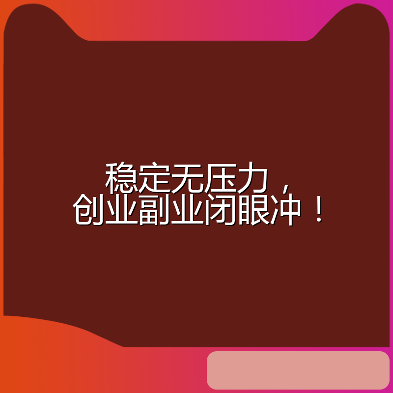 稳定无压力，创业副业闭眼冲！