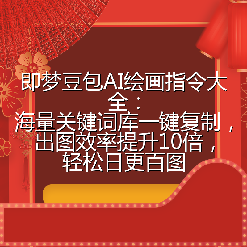 即梦豆包AI绘画指令大全:海量关键词库一键复制,出图效率提升10倍,轻松日更百图