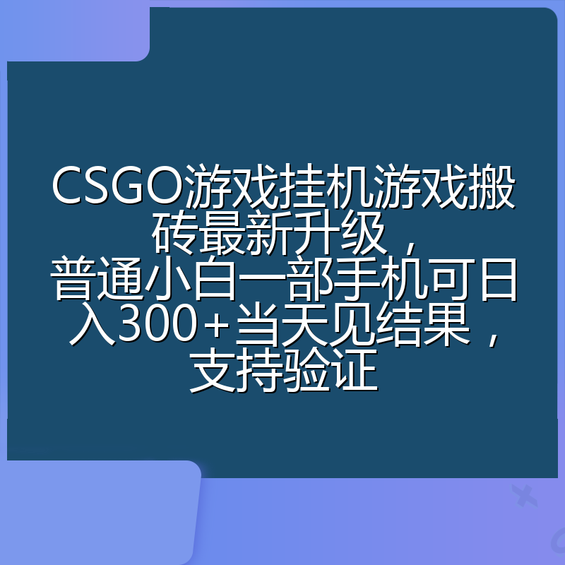 CSGO游戏挂机游戏搬砖最新升级,普通小白一部手机可日入300+当天见结果,支持验证