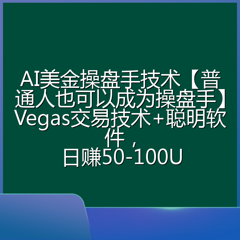 AI美金操盘手技术【普通人也可以成为操盘手】Vegas交易技术+聪明软件,日赚50-100U