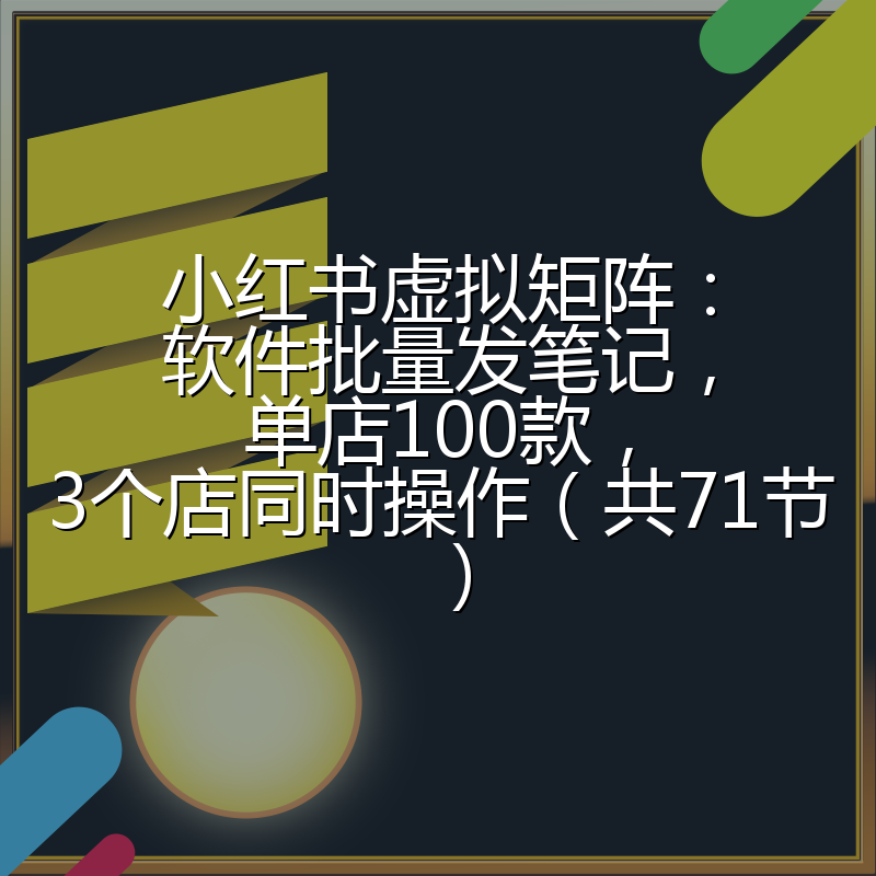 小红书虚拟矩阵：软件批量发笔记，单店100款，3个店同时操作（共71节）