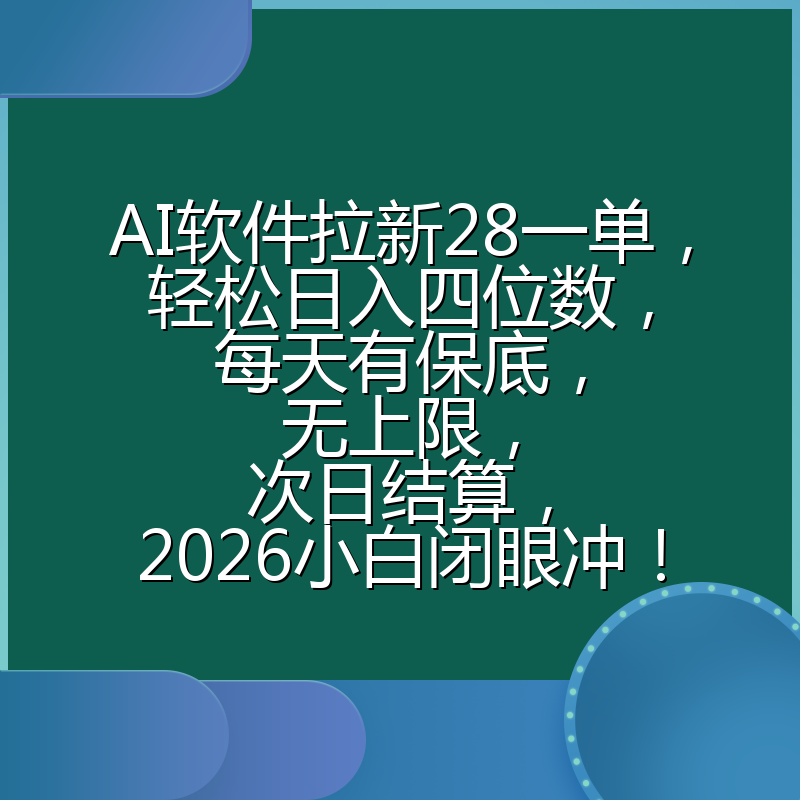 AI软件拉新28一单，轻松日入四位数，每天有保底，无上限，次日结算，2026小白闭眼冲！