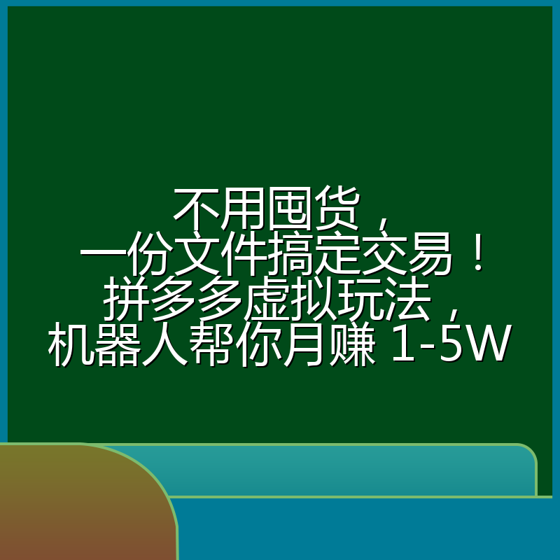 不用囤货，一份文件搞定交易！拼多多虚拟玩法，机器人帮你月赚 1-5W