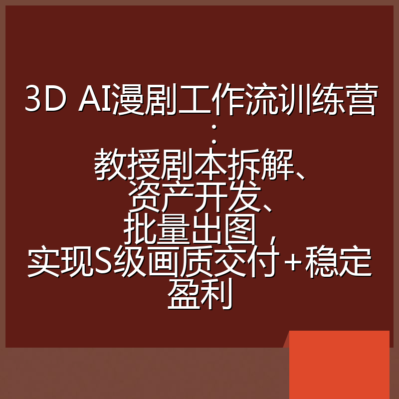 3D AI漫剧工作流训练营:教授剧本拆解、资产开发、批量出图,实现S级画质交付+稳定盈利