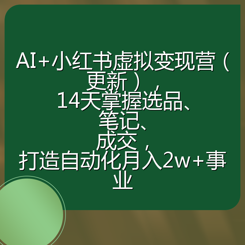 AI+小红书虚拟变现营（更新），14天掌握选品、笔记、成交，打造自动化月入2w+事业