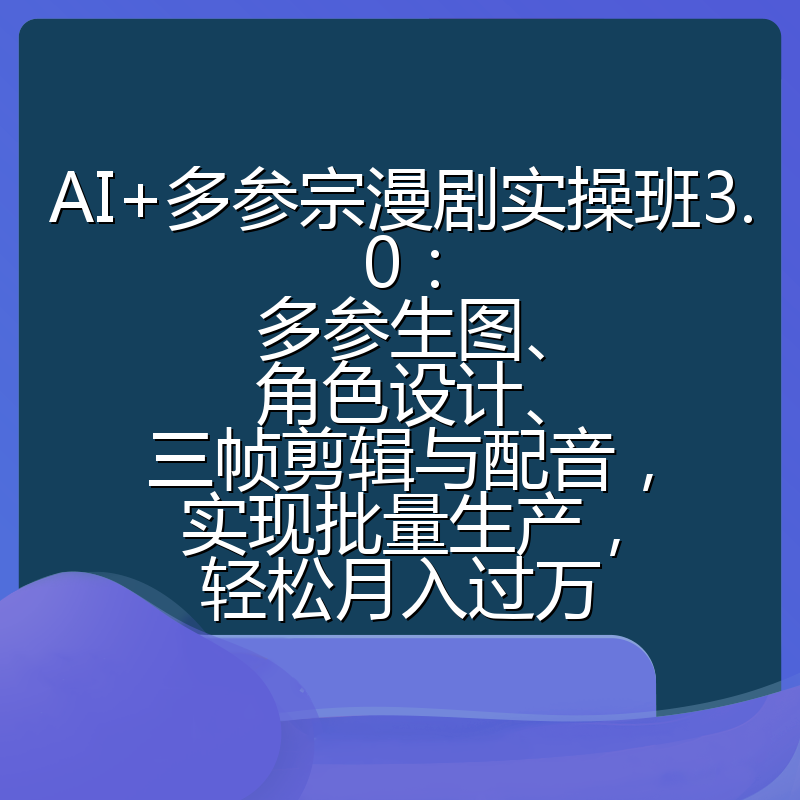 AI+多参宗漫剧实操班3.0:多参生图、角色设计、三帧剪辑与配音,实现批量生产,轻松月入过万