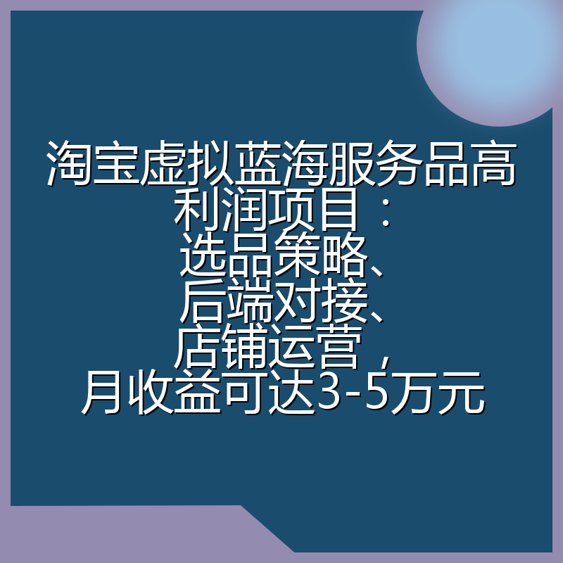 淘宝虚拟蓝海服务品高利润项目:选品策略、后端对接、店铺运营,月收益可达3-5万元