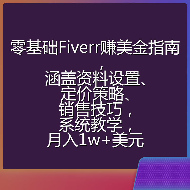 零基础Fiverr赚美金指南,涵盖资料设置、定价策略、销售技巧,系统教学,月入1w+美元