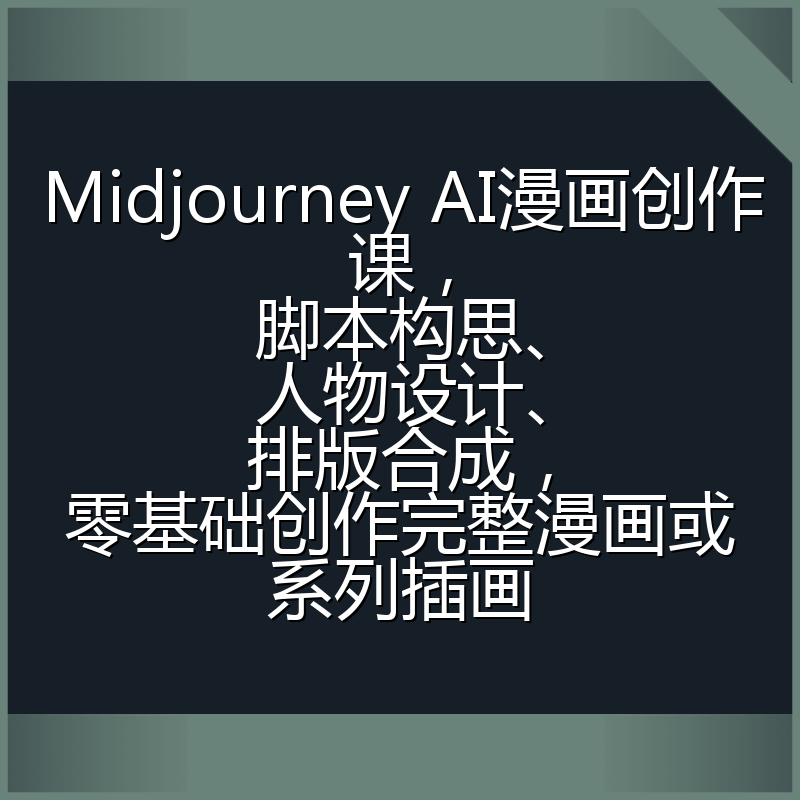 Midjourney AI漫画创作课,脚本构思、人物设计、排版合成,零基础创作完整漫画或系列插画