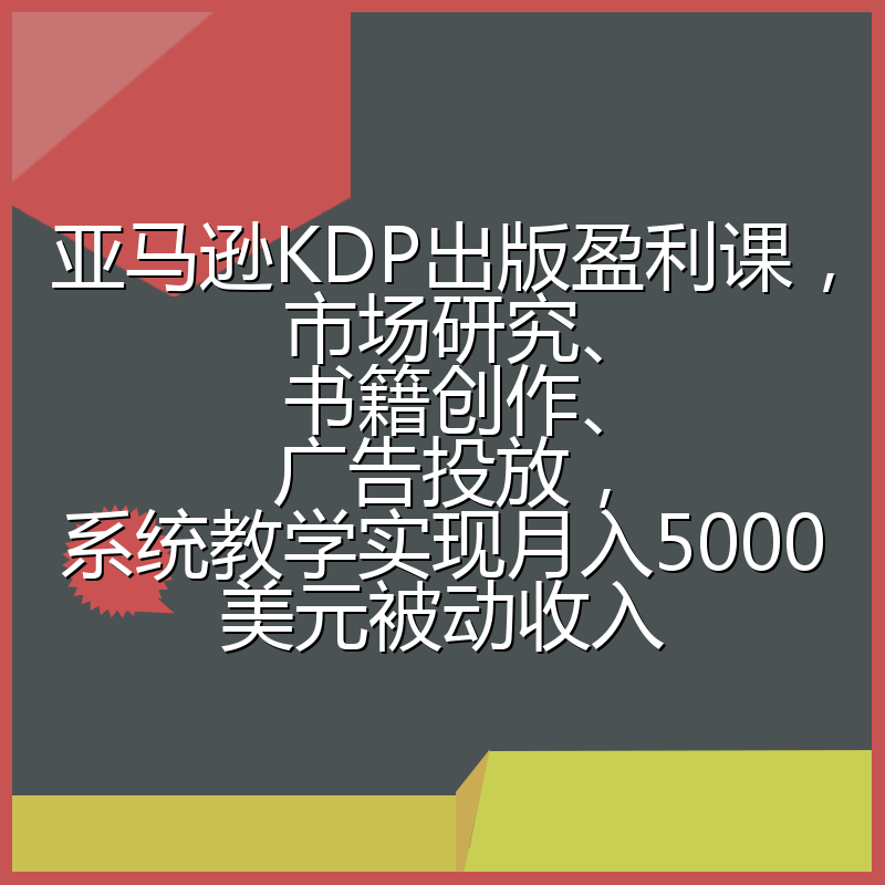 亚马逊KDP出版盈利课，市场研究、书籍创作、广告投放，系统教学实现月入5000美元被动收入