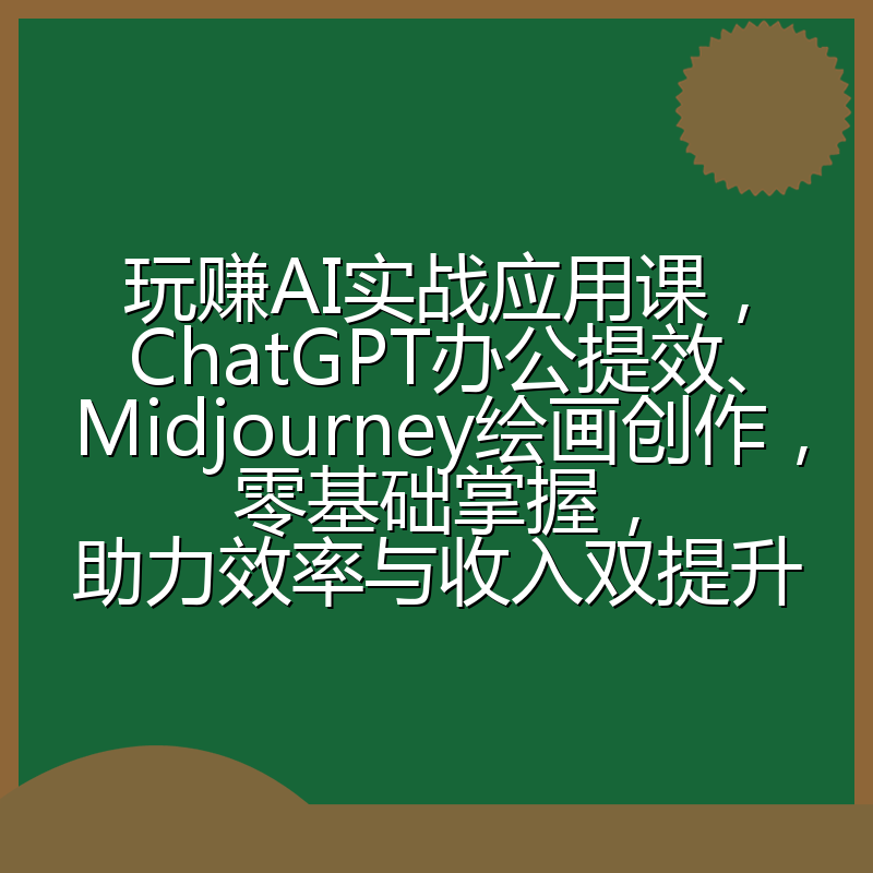 玩赚AI实战应用课，ChatGPT办公提效、Midjourney绘画创作，零基础掌握，助力效率与收入双提升