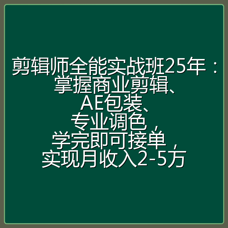 剪辑师全能实战班25年：掌握商业剪辑、AE包装、专业调色，学完即可接单，实现月收入2-5万