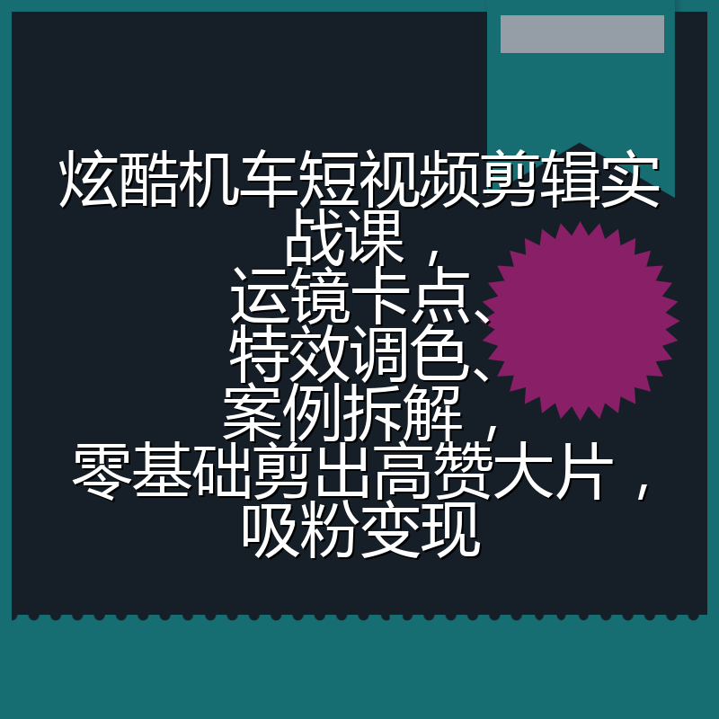 炫酷机车短视频剪辑实战课，运镜卡点、特效调色、案例拆解，零基础剪出高赞大片，吸粉变现