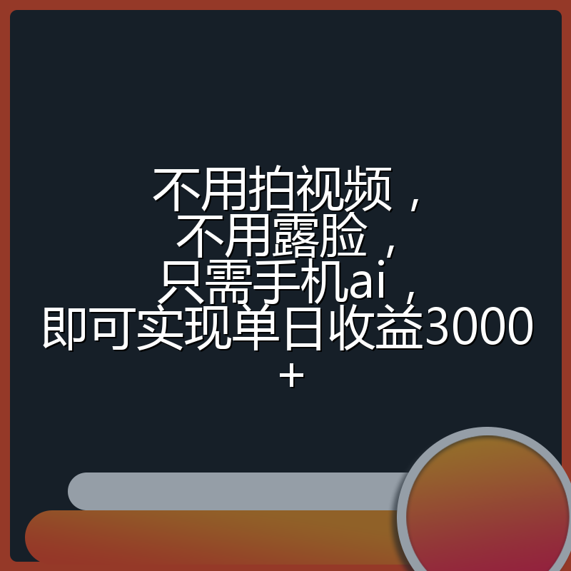 不用拍视频，不用露脸，只需手机ai，即可实现单日收益3000+