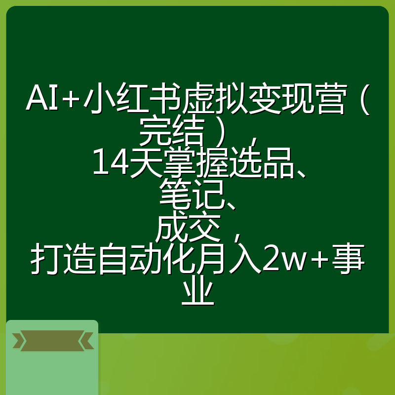 AI+小红书虚拟变现营（完结），14天掌握选品、笔记、成交，打造自动化月入2w+事业