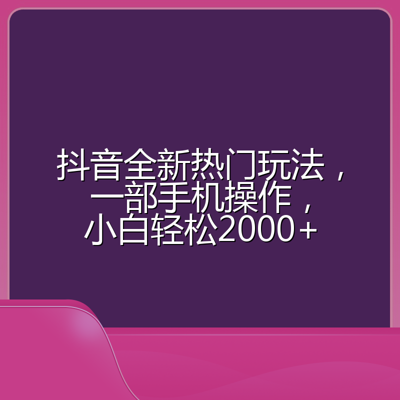 抖音全新热门玩法，一部手机操作，小白轻松2000+