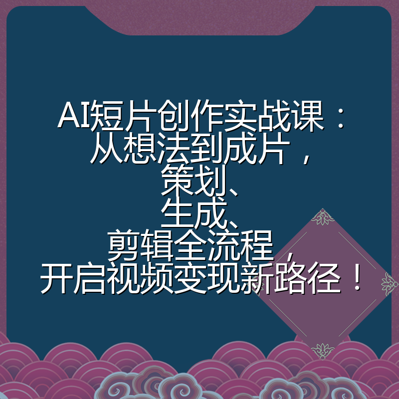 AI短片创作实战课：从想法到成片，策划、生成、剪辑全流程，开启视频变现新路径！