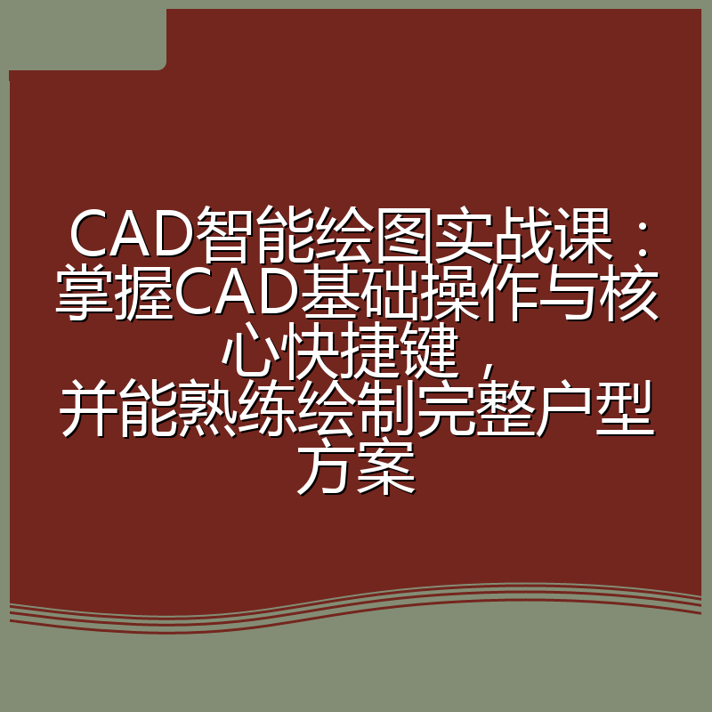 CAD智能绘图实战课：掌握CAD基础操作与核心快捷键，并能熟练绘制完整户型方案