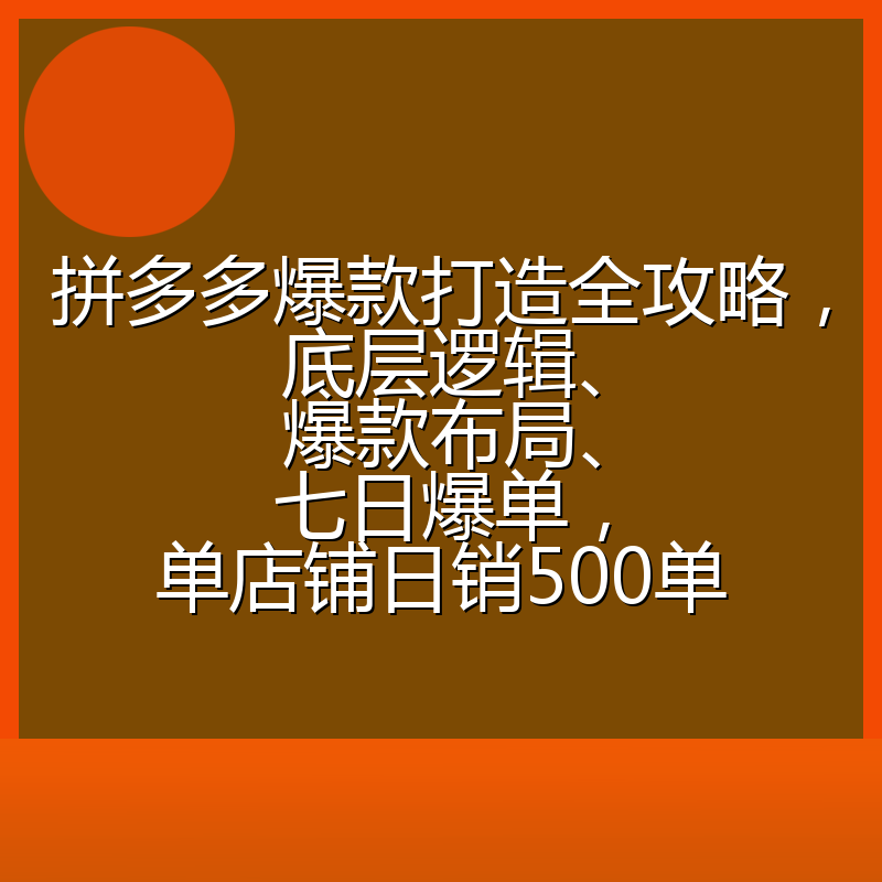 拼多多爆款打造全攻略，底层逻辑、爆款布局、七日爆单，单店铺日销500单