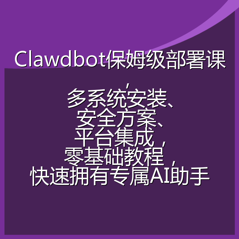 Clawdbot保姆级部署课，多系统安装、安全方案、平台集成，零基础教程，快速拥有专属AI助手