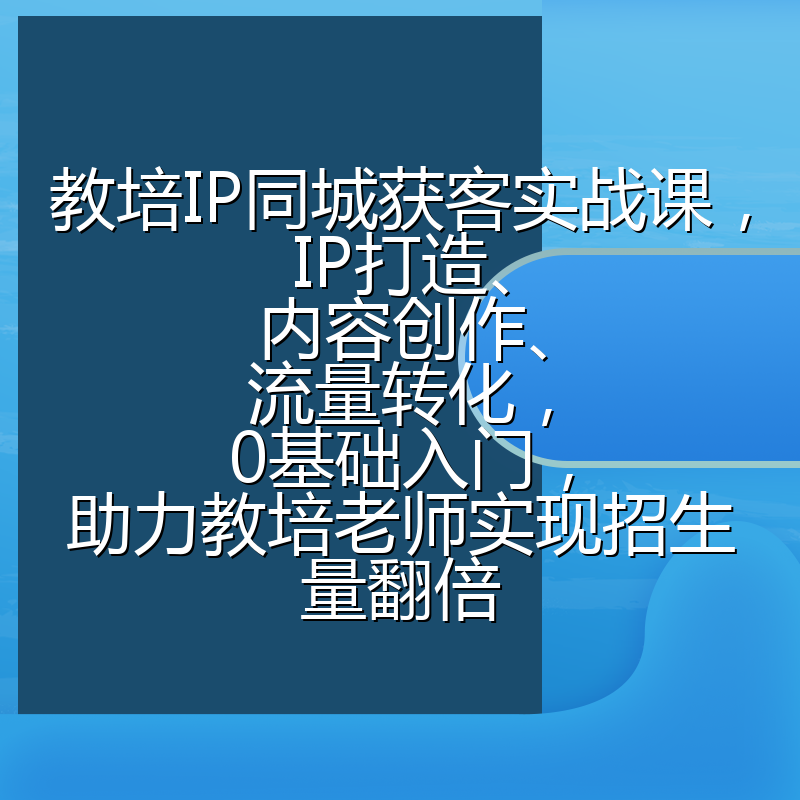 教培IP同城获客实战课，IP打造、内容创作、流量转化，0基础入门，助力教培老师实现招生量翻倍