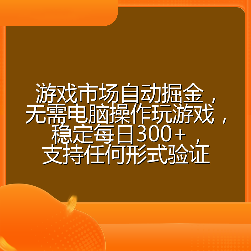 游戏市场自动掘金，无需电脑操作玩游戏，稳定每日300+，支持任何形式验证