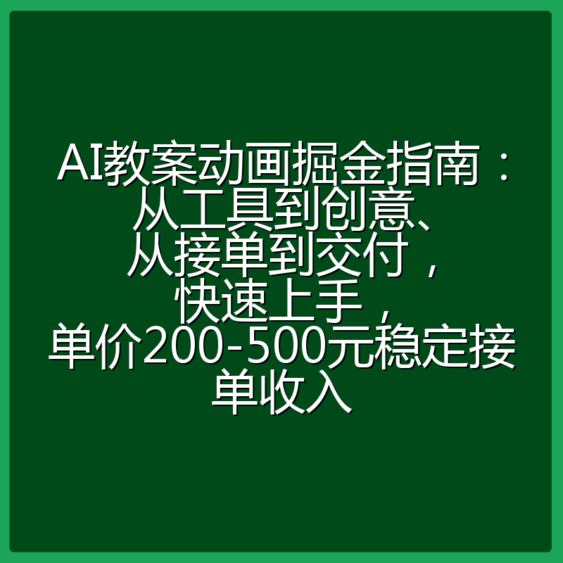 AI教案动画掘金指南：从工具到创意、从接单到交付，快速上手，单价200-500元稳定接单收入