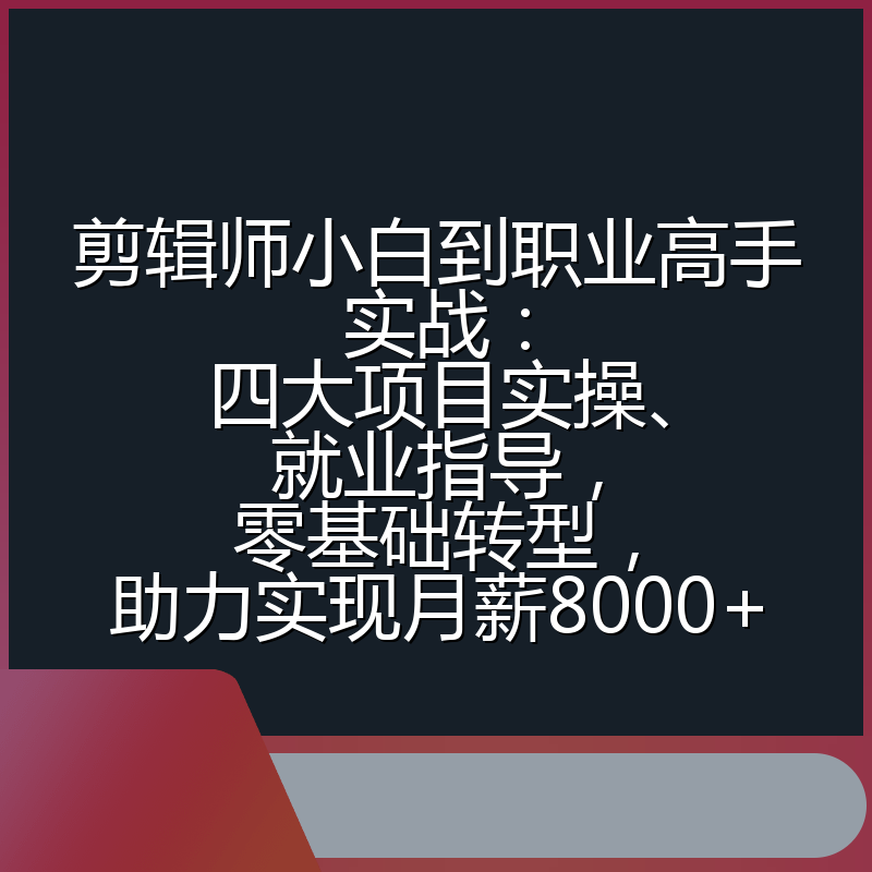 剪辑师小白到职业高手实战：四大项目实操、就业指导，零基础转型，助力实现月薪8000+