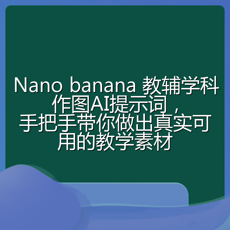 Nano banana 教辅学科作图AI提示词，手把手带你做出真实可用的教学素材