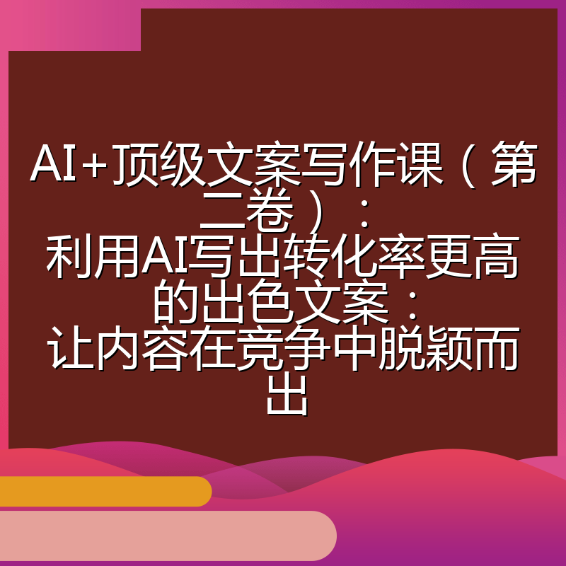 AI+顶级文案写作课（第二卷）：利用AI写出转化率更高的出色文案：让内容在竞争中脱颖而出