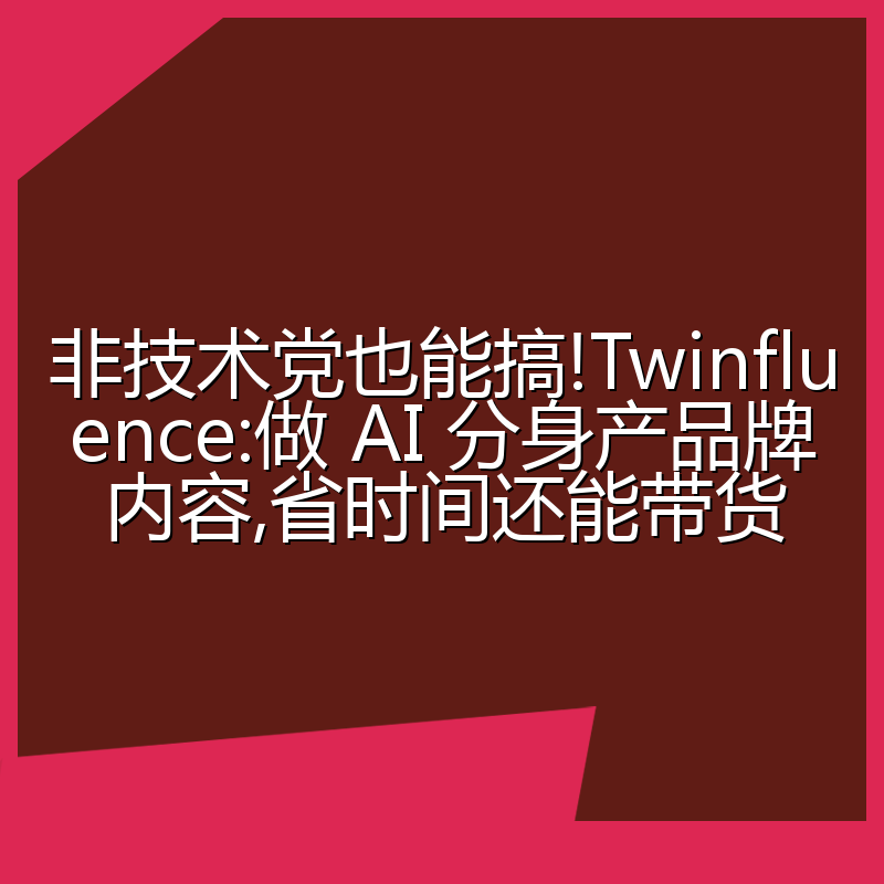 非技术党也能搞!Twinfluence:做 AI 分身产品牌内容,省时间还能带货