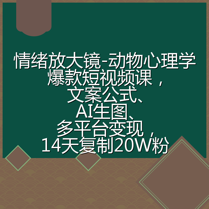情绪放大镜-动物心理学爆款短视频课，文案公式、AI生图、多平台变现，14天复制20W粉