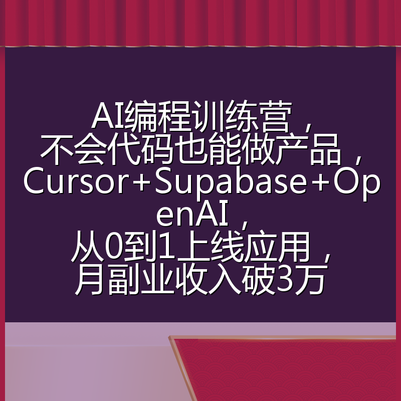AI编程训练营，不会代码也能做产品，Cursor+Supabase+OpenAI，从0到1上线应用，月副业收入破3万