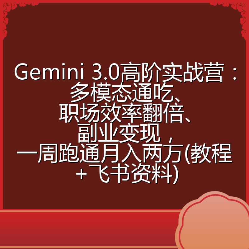 Gemini 3.0高阶实战营：多模态通吃、职场效率翻倍、副业变现，一周跑通月入两万(教程+飞书资料)