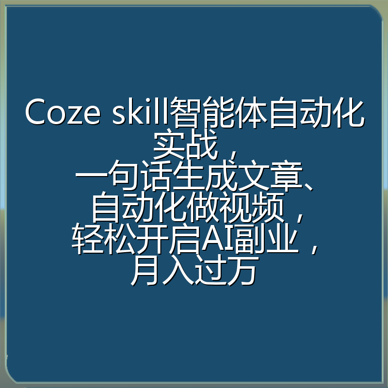 Coze skill智能体自动化实战,一句话生成文章、自动化做视频,轻松开启AI副业,月入过万
