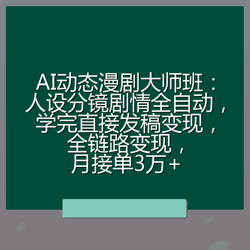 AI动态漫剧大师班:人设分镜剧情全自动,学完直接发稿变现,全链路变现,月接单3万+