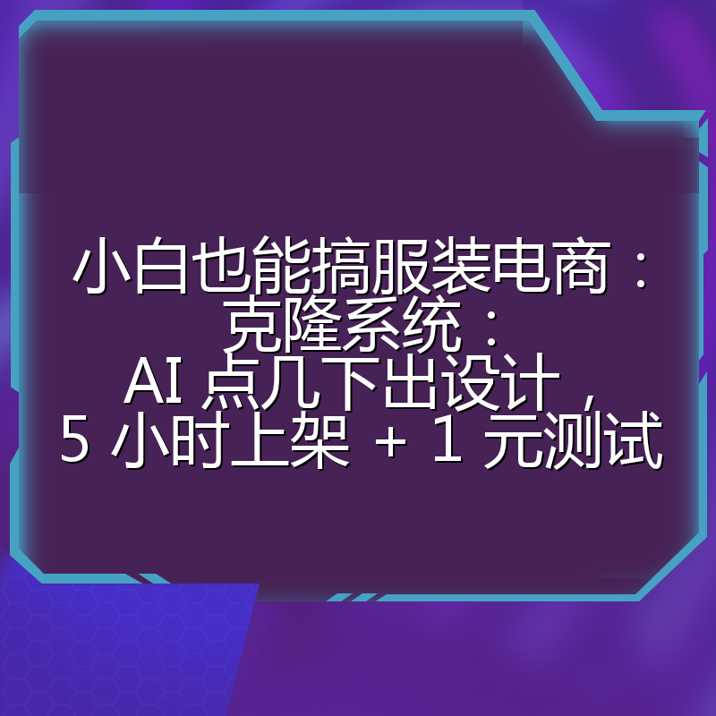小白也能搞服装电商：克隆系统：AI 点几下出设计，5 小时上架 + 1 元测试