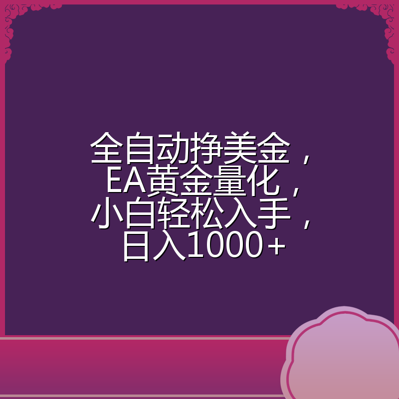 全自动挣美金，EA黄金量化，小白轻松入手，日入1000+
