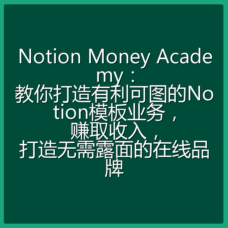 Notion Money Academy：教你打造有利可图的Notion模板业务，赚取收入，打造无需露面的在线品牌