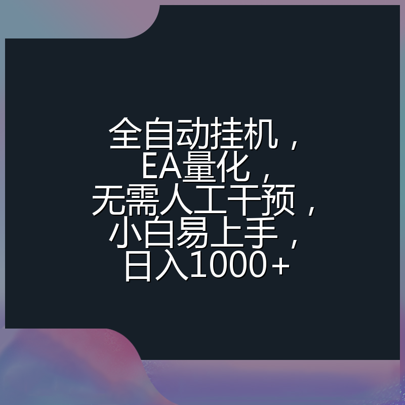 全自动挂机，EA量化，无需人工干预，小白易上手，日入1000+