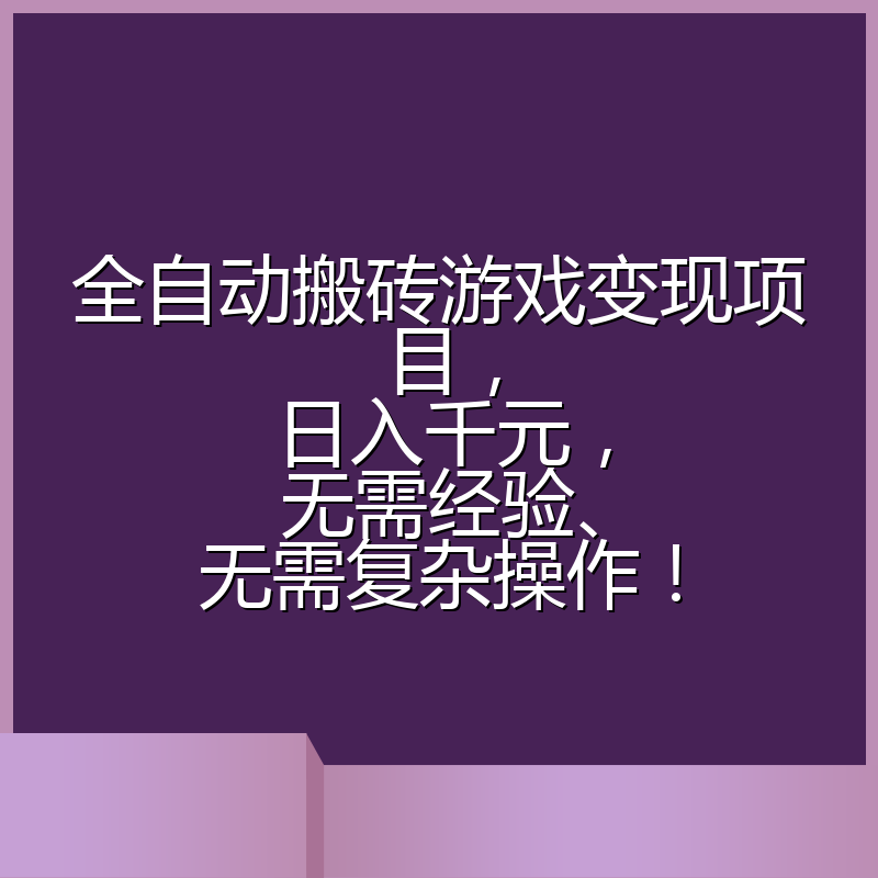 全自动搬砖游戏变现项目，日入千元，无需经验、无需复杂操作！